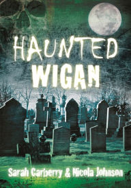 Title: Haunted Wigan, Author: Sarah Carberry