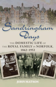 Title: Sandringham Days: The Domestic Life of the Royal Family in Norfolk, 1862-1952, Author: John Matson