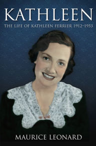 Title: Kathleen: The Life of Kathleen Ferrier 1912-1953, Author: Maurice Leonard