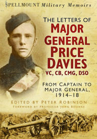Title: Spellmount Military Memoirs: The Letters of Major General Price Davies VC, CB, CMG, DSO: From Captain to Major General, 1914-18, Author: Peter Robinson
