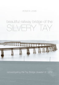 Title: Beautiful Railway Bridge of the Silvery Tay: Britain's Worst Engineering Disaster Revisited, Author: Peter Lewis