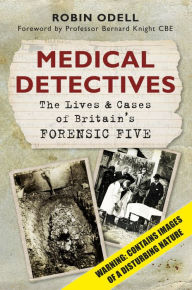 Title: Medical Detectives: The Lives & Cases of Britain's Forensic Five, Author: Robin Odell