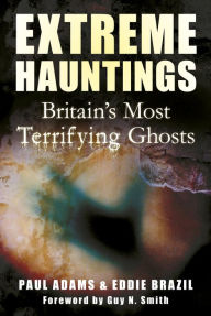 Title: Extreme Hauntings: Britain's Most Terrifying Ghosts, Author: Paul Adams