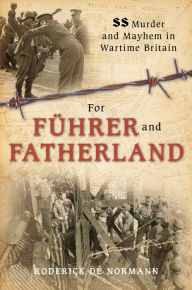 Title: For Fuhrer and Fatherland: SS Murder and Mayhem in Wartime Britain, Author: Roderick Norman