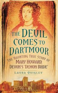 Title: Devil Comes to Dartmoor: The Haunting True Story of Mary Howard, Devon's 'Demon Bride', Author: Laura Quigley