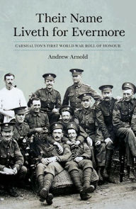 Title: Their Name Liveth for Evermore: Carshalton's First World War Roll of Honour, Author: Andrew Arnold