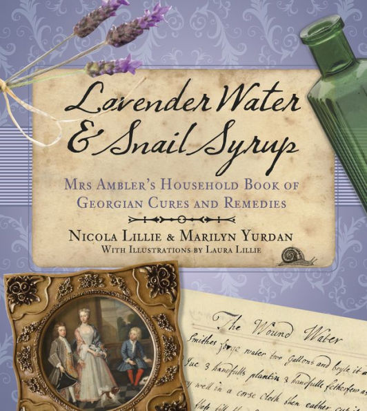 Lavender Water & Snail Syrup: Mrs Ambler's Household Book of Georgian Cures and Remedies