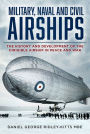 Military, Naval and Civil Airships Since 1783: The History and Development of the Dirigible Airship in Peace and War