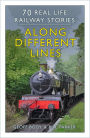 Along Different Lines: 70 Real Life Railway Stories