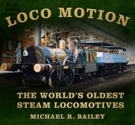 Title: Loco Motion: The World's Oldest Steam Locomotives, Author: Michael R. Bailey