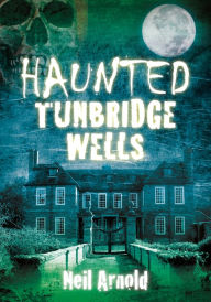 Title: Haunted Tunbridge Wells, Author: Neil Arnold