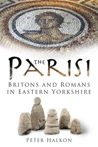 Title: The Parisi: Britons and Romans in Eastern Yorkshire, Author: Peter Halkon