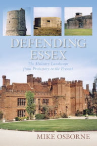 Title: Defending Essex: The Military Landscape from Prehistory to the Present, Author: Mike Osborne