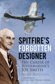 Title: Spitfire's Forgotten Designer: The Career of Supermarine's Joe Smith, Author: Mike Roussel