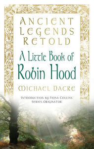 Title: Ancient Legends Retold: Tales of Robin Hood, The Five Early Ballads: Tales of Robin Hood, The Five Early Ballads, Author: Michael Dacre