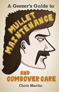 Title: Geezer's Guide to Mullet Maintenance and Combover Care, Author: Chris Martin