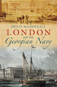 Title: London and the Georgian Navy, Author: Philip MacDougall