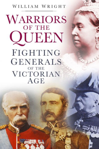 Warriors of the Queen: Fighting Generals Victorian Age
