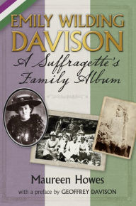 Title: Emily Wilding Davison: A Suffragette's Family Album, Author: Maureen Howes