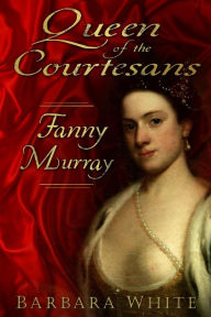 Title: Queen of the Courtesans: Fanny Murray, Author: Barbara White