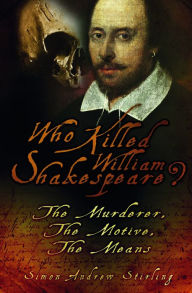 Title: Who Killed William Shakespeare?: The Murderer, the Motive, the Means, Author: Simon Andrew Stirling