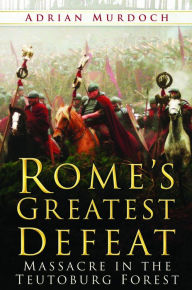 Title: Rome's Greatest Defeat: Massacre in the Teutoburg Forest, Author: Adrian Murdoch