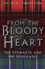 Title: From the Bloody Heart: The Stewarts and the Douglases, Author: Oliver Thomson