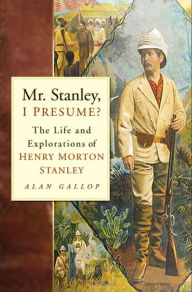Title: Mr. Stanley, I Presume?: The Life and Explorations of Henry Morton Stanley, Author: Alan Gallop