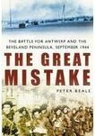 Title: Great Mistake: The Battle for Antwerp and the Beveland Peninsula, September 1944, Author: Peter Beale