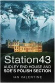 Title: Station 43: Audley End House and SOE's Polish Section, Author: Ian Valentine