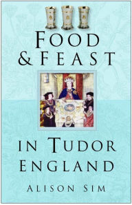 Title: Food & Feast in Tudor England, Author: Alison Sim