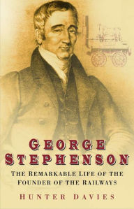 Title: George Stephenson: The Remarkable Life of the Founder of the Railways, Author: Ron Davies