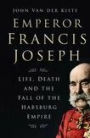 Emperor Francis Joseph: Life, Death and the Fall of the Habsburg Empire