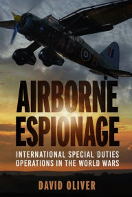 Title: Airborne Espionage: International Special Duties Operations in the World Wars, Author: David Oliver