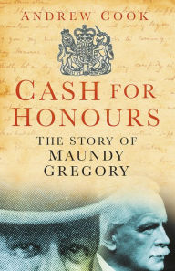 Title: Cash for Honours: The True Life of Maundy Gregory, Author: Andrew Cook