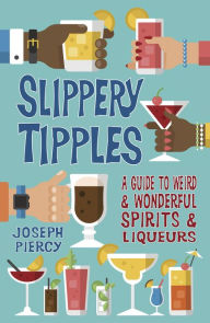 Title: Slippery Tipples: A Guide to Weird and Wonderful Spirits and Liqueurs, Author: Joseph Piercy