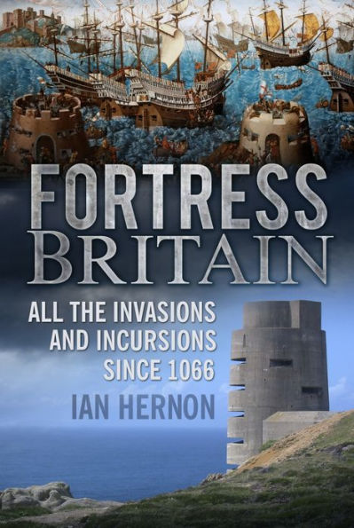 Fortress Britain: All the Invasions and Incursions since 1066