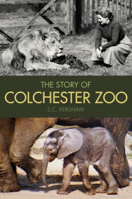 Title: The Story of Colchester Zoo, Author: S. C. Kershaw