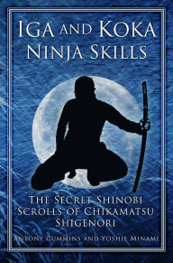 Title: Iga and Koka Ninja Skills: The Secret Shinobi Scrolls of Chikamatsu Shigenori, Author: Antony Cummins