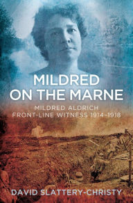 Title: Mildred on the Marne: Mildred Aldrich, Front-line Witness 1914-1918, Author: David Slattery-Christy