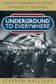 Title: Underground to Everywhere: London's Underground Railway in the Life of the Capital, Author: Stephen Halliday