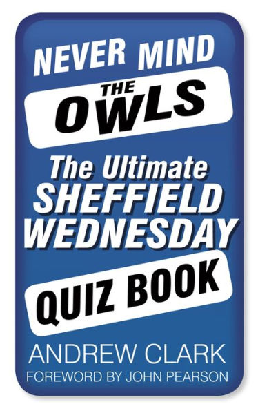 Never Mind The Owls: Ultimate Sheffield Wednesday Quiz Book