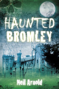 Title: Haunted Bromley, Author: Neil Arnold