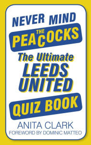 Title: Never Mind the Peacocks: The Ultimate Leeds United Quiz Book, Author: Anita Clark