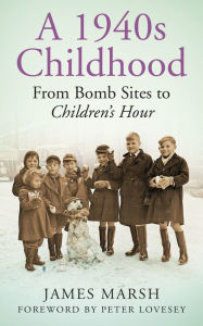 Title: A 1940s Childhood: From Bomb Sites to Children's Hour, Author: James Marsh