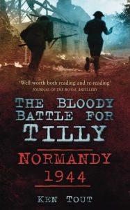 Title: Bloody Battle for Tilly: Normandy 1944, Author: Ken Tout