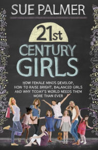 Title: 21st Century Girls: How Female Minds Develop, How to Raise Bright, Balanced Girls and Why Today's World Needs Them More Than Ever, Author: Sue Palmer