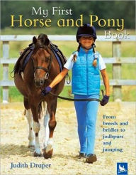 Title: My First Horse and Pony Book: From Breeds and Bridles to Jodhpurs and Jumping, Author: Judith Draper
