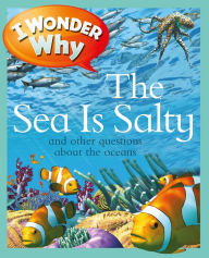 I Wonder Why the Sea is Salty and Other Questions about Oceans