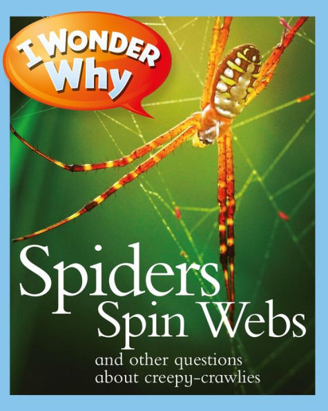 I Wonder Why Spiders Spin Webs and Other Questions about Creepy Crawlies